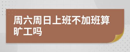 周六周日上班不加班算旷工吗