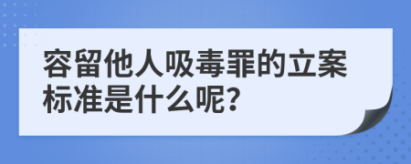 容留他人吸毒罪的立案标准是什么呢？