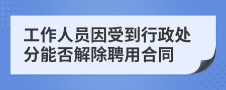 工作人员因受到行政处分能否解除聘用合同