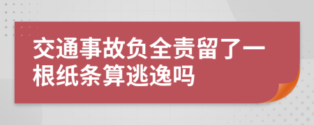 交通事故负全责留了一根纸条算逃逸吗