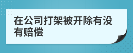 在公司打架被开除有没有赔偿