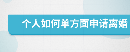 个人如何单方面申请离婚