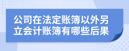 公司在法定账簿以外另立会计账簿有哪些后果