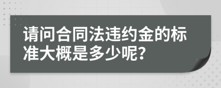 请问合同法违约金的标准大概是多少呢？