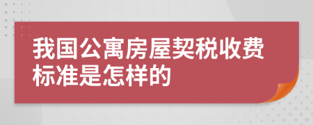 我国公寓房屋契税收费标准是怎样的