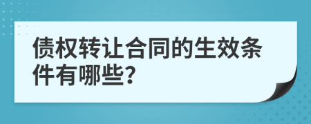 债权转让合同的生效条件有哪些？