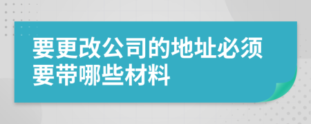 要更改公司的地址必须要带哪些材料