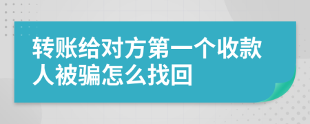 转账给对方第一个收款人被骗怎么找回