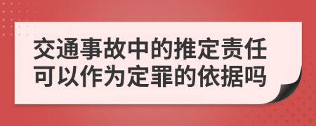 交通事故中的推定责任可以作为定罪的依据吗