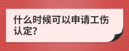 什么时候可以申请工伤认定？