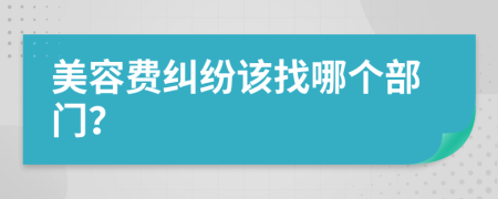 美容费纠纷该找哪个部门？