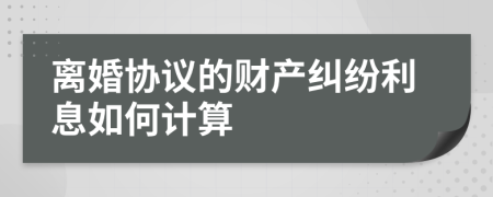 离婚协议的财产纠纷利息如何计算