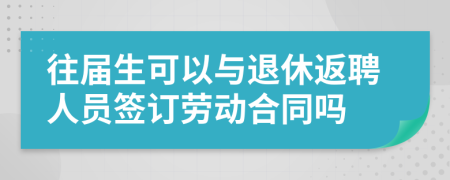 往届生可以与退休返聘人员签订劳动合同吗