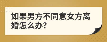 如果男方不同意女方离婚怎么办？