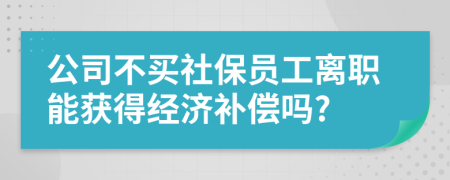 公司不买社保员工离职能获得经济补偿吗?