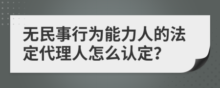 无民事行为能力人的法定代理人怎么认定？