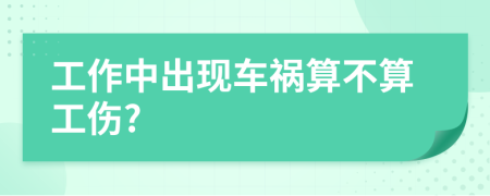 工作中出现车祸算不算工伤?