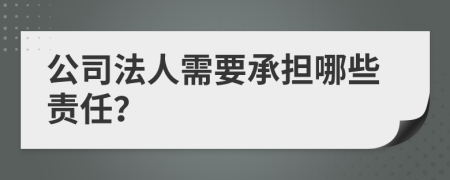 公司法人需要承担哪些责任？