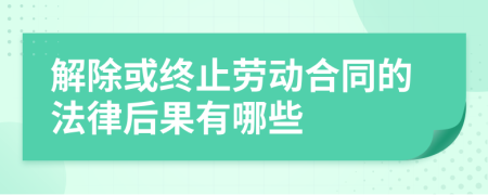 解除或终止劳动合同的法律后果有哪些