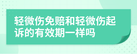 轻微伤免赔和轻微伤起诉的有效期一样吗