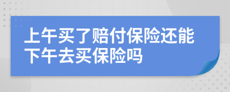 上午买了赔付保险还能下午去买保险吗