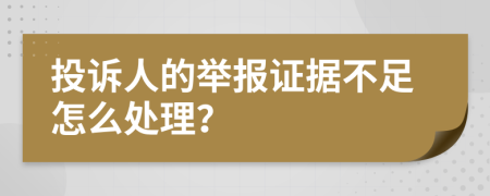 投诉人的举报证据不足怎么处理？