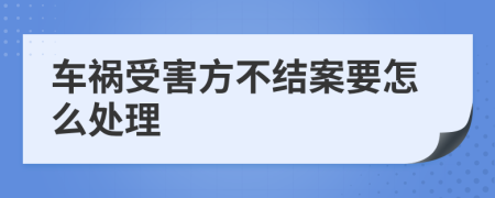 车祸受害方不结案要怎么处理