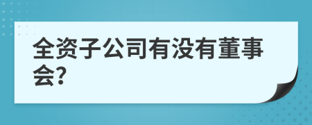 全资子公司有没有董事会？