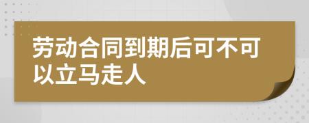 劳动合同到期后可不可以立马走人