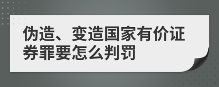 伪造、变造国家有价证券罪要怎么判罚