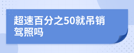 超速百分之50就吊销驾照吗