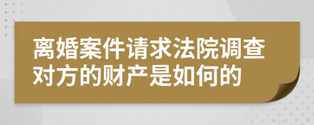 离婚案件请求法院调查对方的财产是如何的