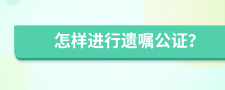 怎样进行遗嘱公证？