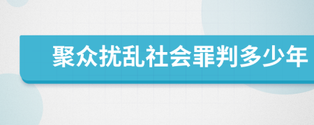 聚众扰乱社会罪判多少年