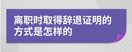 离职时取得辞退证明的方式是怎样的