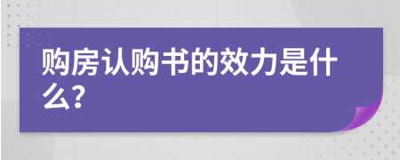 购房认购书的效力是什么？