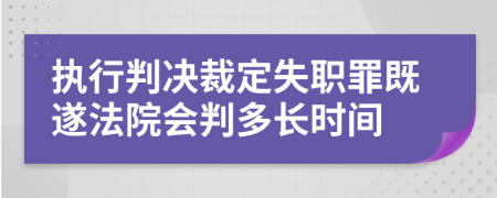 执行判决裁定失职罪既遂法院会判多长时间