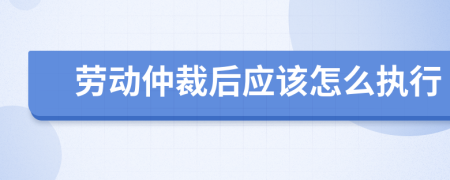 劳动仲裁后应该怎么执行