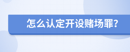 怎么认定开设赌场罪？