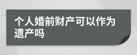 个人婚前财产可以作为遗产吗