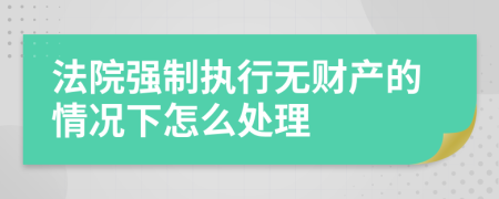 法院强制执行无财产的情况下怎么处理