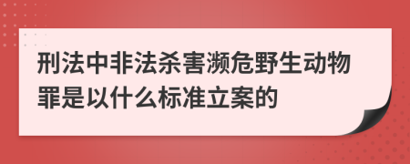 刑法中非法杀害濒危野生动物罪是以什么标准立案的