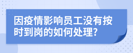 因疫情影响员工没有按时到岗的如何处理?