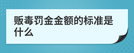 贩毒罚金金额的标准是什么