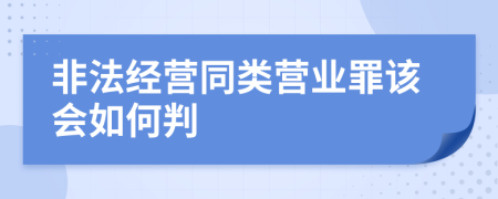 非法经营同类营业罪该会如何判