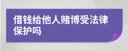 借钱给他人赌博受法律保护吗