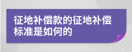 征地补偿款的征地补偿标准是如何的