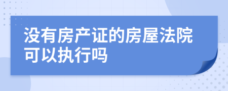 没有房产证的房屋法院可以执行吗