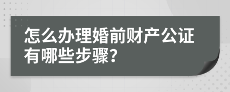 怎么办理婚前财产公证有哪些步骤？