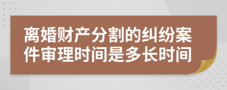 离婚财产分割的纠纷案件审理时间是多长时间